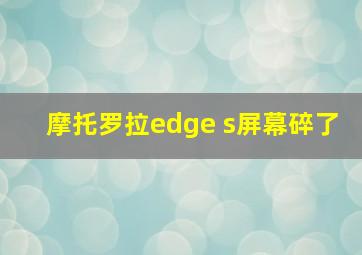 摩托罗拉edge s屏幕碎了